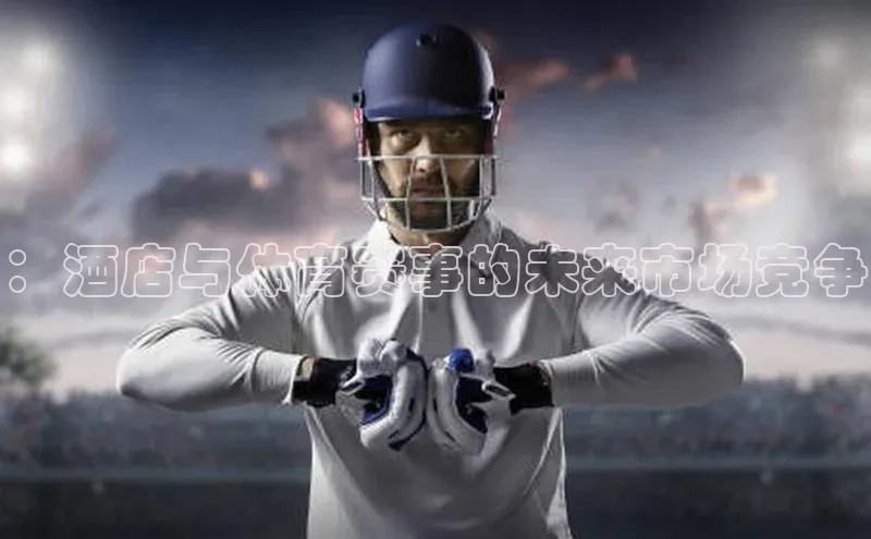 ：酒店与体育赛事的未来市场竞争